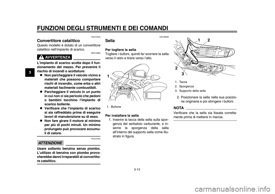 YAMAHA WR 250R 2014 Manuale duso (in Italian) FUNZIONI DEGLI STRUMENTI E DEI COMANDI
3-13
1
23
4
5
6
7
8
9
HAU13434
Convertitore cataliticoQuesto modello è dotato di un convertitore
catalitico nell’impianto di scarico.
AVVERTENZA
HWA10863
L’ YAMAHA WR 250R 2014 Manuale duso (in Italian) FUNZIONI DEGLI STRUMENTI E DEI COMANDI
3-13
1
23
4
5
6
7
8
9
HAU13434
Convertitore cataliticoQuesto modello è dotato di un convertitore
catalitico nell’impianto di scarico.
AVVERTENZA
HWA10863
L’
