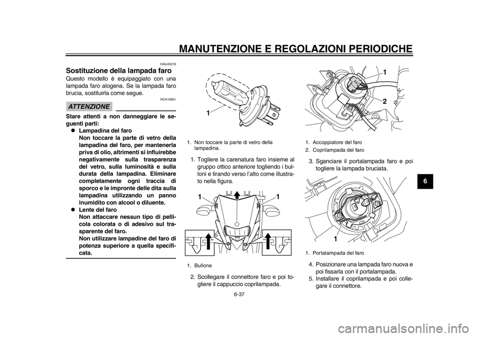 YAMAHA WR 250R 2014 Manuale duso (in Italian) MANUTENZIONE E REGOLAZIONI PERIODICHE
6-37
2
3
4
567
8
9
HAU45216
Sostituzione della lampada faroQuesto modello è equipaggiato con una
lampada faro alogena. Se la lampada faro
brucia, sostituirla com YAMAHA WR 250R 2014 Manuale duso (in Italian) MANUTENZIONE E REGOLAZIONI PERIODICHE
6-37
2
3
4
567
8
9
HAU45216
Sostituzione della lampada faroQuesto modello è equipaggiato con una
lampada faro alogena. Se la lampada faro
brucia, sostituirla com
