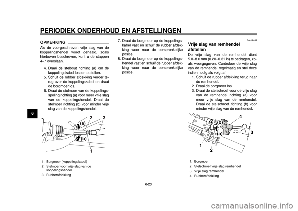 YAMAHA WR 250R 2014  Instructieboekje (in Dutch) PERIODIEK ONDERHOUD EN AFSTELLINGEN
6-23
1
2
3
4
56
7
8
9
OPMERKINGAls de voorgeschreven vrije slag van de
koppelingshendel wordt gehaald, zoals
hierboven beschreven, kunt u de stappen4–7 overslaan.