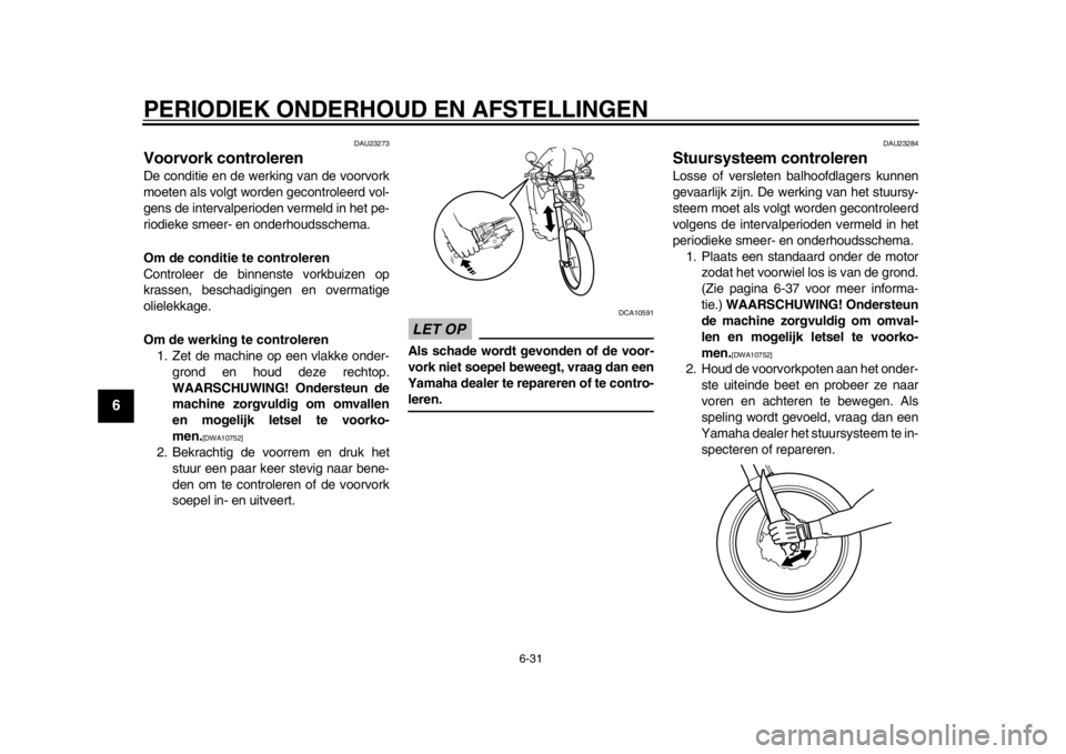 YAMAHA WR 250R 2014  Instructieboekje (in Dutch) PERIODIEK ONDERHOUD EN AFSTELLINGEN
6-31
1
2
3
4
56
7
8
9
DAU23273
Voorvork controlerenDe conditie en de werking van de voorvork
moeten als volgt worden gecontroleerd vol-
gens de intervalperioden ver