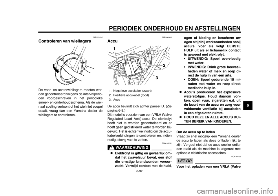 YAMAHA WR 250R 2014  Instructieboekje (in Dutch) PERIODIEK ONDERHOUD EN AFSTELLINGEN
6-32
2
3
4
567
8
9
DAU23292
Controleren van wiellagersDe voor- en achterwiellagers moeten wor-
den gecontroleerd volgens de intervalperio-
den voorgeschreven in het