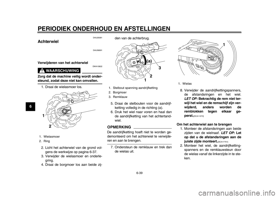 YAMAHA WR 250R 2014  Instructieboekje (in Dutch) PERIODIEK ONDERHOUD EN AFSTELLINGEN
6-39
1
2
3
4
56
7
8
9
DAU25081
Achterwiel
DAU56691
Verwijderen van het achterwiel
WAARSCHUWING
DWA10822
Zorg dat de machine veilig wordt onder-steund, zodat deze ni