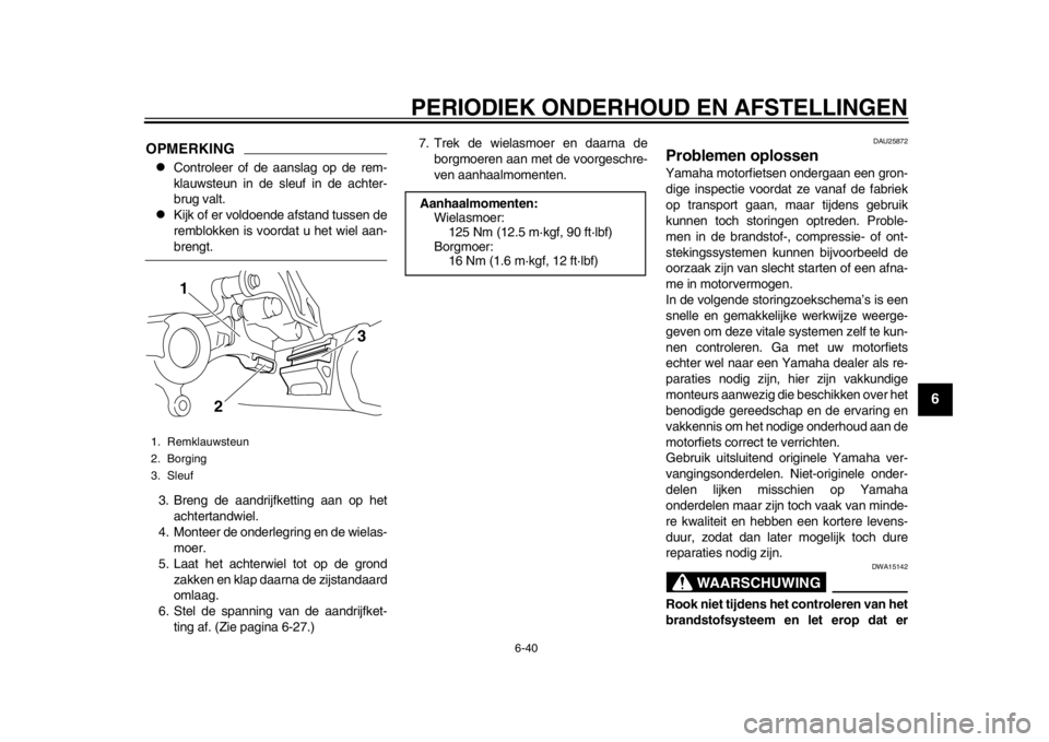 YAMAHA WR 250R 2014  Instructieboekje (in Dutch) PERIODIEK ONDERHOUD EN AFSTELLINGEN
6-40
2
3
4
567
8
9
OPMERKING
Controleer of de aanslag op de rem-
klauwsteun in de sleuf in de achter-
brug valt.

Kijk of er voldoende afstand tussen de
rembl