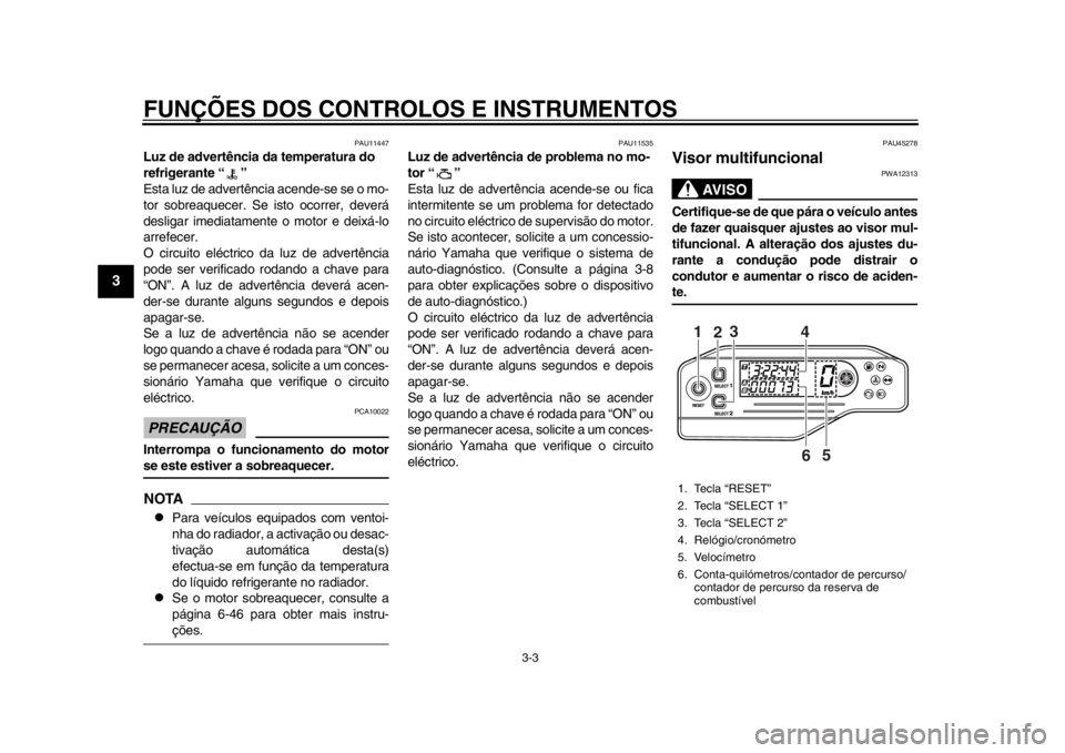 YAMAHA WR 250R 2014  Manual de utilização (in Portuguese) FUNÇÕES DOS CONTROLOS E INSTRUMENTOS
3-3
1
23
4
5
6
7
8
9
PAU11447
Luz de advertência da temperatura do 
refrigerante “ ”
Esta luz de advertência acende-se se o mo-
tor sobreaquecer. Se is to 