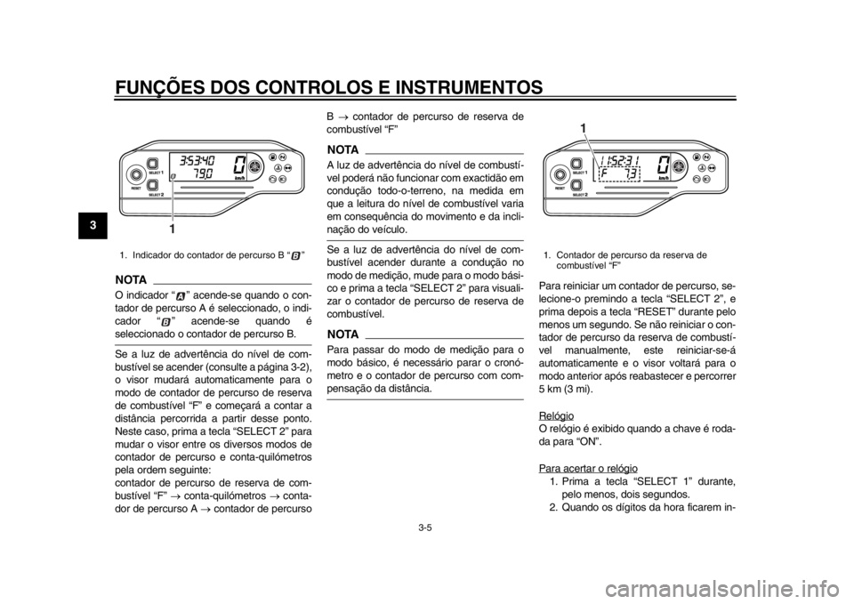 YAMAHA WR 250R 2014  Manual de utilização (in Portuguese) FUNÇÕES DOS CONTROLOS E INSTRUMENTOS
3-5
1
23
4
5
6
7
8
9
NOTAO indicador “ ” acende-se quando o con-
tador de percurso A é seleccionado, o indi-
cador “ ” acende-se quando éseleccionado o