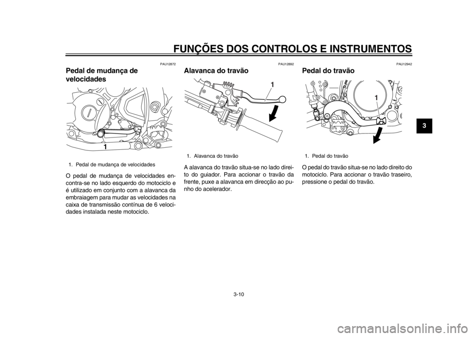 YAMAHA WR 250R 2014  Manual de utilização (in Portuguese) FUNÇÕES DOS CONTROLOS E INSTRUMENTOS
3-10
234
5
6
7
8
9
PAU12872
Pedal de mudança de 
velocidadesO pedal de mudança de velocidades en-
contra-se no lado esquerdo do motociclo e
é utilizado em con