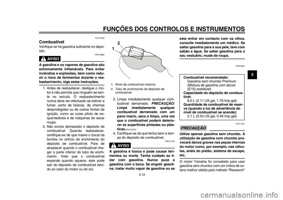 YAMAHA WR 250R 2014  Manual de utilização (in Portuguese) FUNÇÕES DOS CONTROLOS E INSTRUMENTOS
3-12
234
5
6
7
8
9
PAU13222
CombustívelVerifique se há gasolina suficiente no depó-
sito.
AVISO
PWA10882
A gasolina e os vapores de gasolina são
extremamente