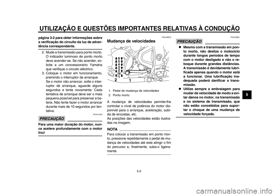 YAMAHA WR 250R 2014  Manual de utilização (in Portuguese) UTILIZAÇÃO E QUESTÕES IMPORTANTES RELATIVAS À CONDUÇÃO
5-2
2
3
456
7
8
9
página 3-2 para obter informações sobre
a verificação do circuito da luz de adver-tência correspondente.
2. Mude a 