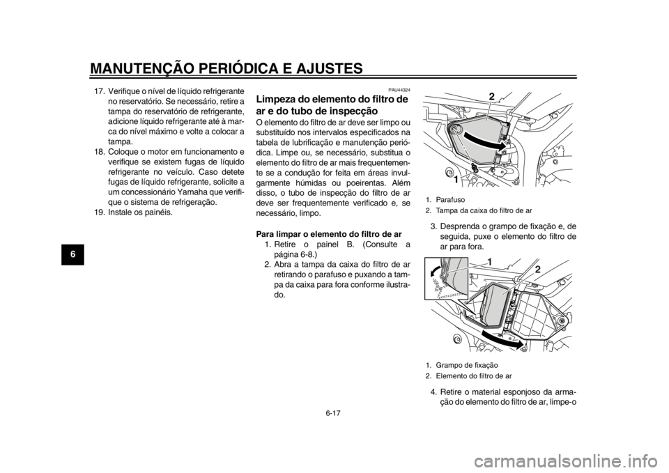 YAMAHA WR 250R 2014  Manual de utilização (in Portuguese) MANUTENÇÃO PERIÓDICA E AJUSTES
6-17
1
2
3
4
56
7
8
9
17. Verifique o nível de líquido refrigeranteno reservatório. Se necessário, retire a
tampa do reservatório de refrigerante,
adicione líqu