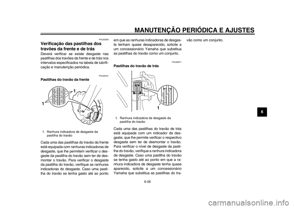 YAMAHA WR 250R 2014  Manual de utilização (in Portuguese) MANUTENÇÃO PERIÓDICA E AJUSTES
6-26
2
3
4
567
8
9
PAU22393
Verificação das pastilhas dos 
travões da frente e de trásDeverá verificar se existe desgaste nas
pastilhas dos travões da frente e 