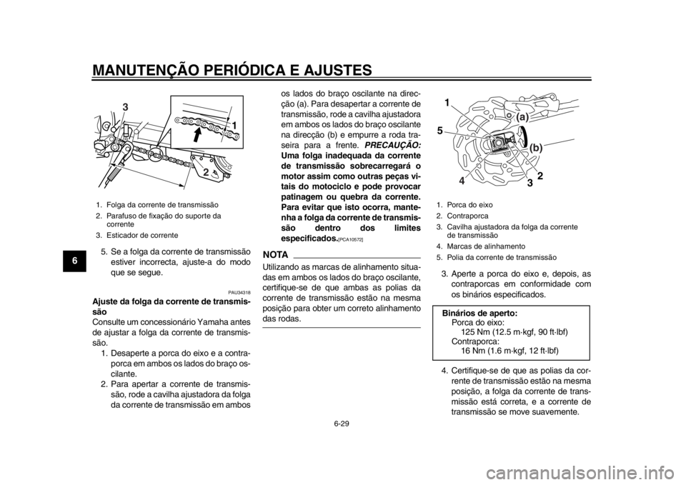 YAMAHA WR 250R 2014  Manual de utilização (in Portuguese) MANUTENÇÃO PERIÓDICA E AJUSTES
6-29
1
2
3
4
56
7
8
9
5. Se a folga da corrente de transmissãoestiver incorrecta, ajuste-a do modo
que se segue.
PAU34318
Ajuste da folga da corrente de transmis-
s