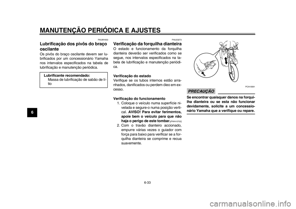 YAMAHA WR 250R 2014  Manual de utilização (in Portuguese) MANUTENÇÃO PERIÓDICA E AJUSTES
6-33
1
2
3
4
56
7
8
9
PAUM1653
Lubrificação dos pivôs do braço 
oscilanteOs pivôs do braço oscilante devem ser lu-
brificados por um concessionário Yamaha
nos 