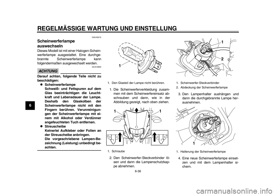 YAMAHA WR 250R 2012 Betriebsanleitungen (in German) REGELMÄSSIGE WARTUNG UND EINSTELLUNG
6-36
1
2
3
4
56
7
8
9
GAU45215
Scheinwerferlampe
auswechseln Dieses Modell ist mit einer Halogen-Schein-
werferlampe ausgestattet. Eine durchge-
brannte Scheinwe YAMAHA WR 250R 2012 Betriebsanleitungen (in German) REGELMÄSSIGE WARTUNG UND EINSTELLUNG
6-36
1
2
3
4
56
7
8
9
GAU45215
Scheinwerferlampe
auswechseln Dieses Modell ist mit einer Halogen-Schein-
werferlampe ausgestattet. Eine durchge-
brannte Scheinwe