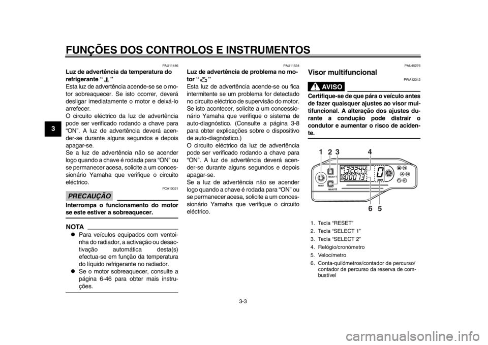YAMAHA WR 250R 2012 Manual de utilização (in Portuguese) FUNÇÕES DOS CONTROLOS E INSTRUMENTOS
3-3
1
23
4
5
6
7
8
9
PAU11446
Luz de advertência da temperatura do
refrigerante “ ”
Esta luz de advertência acende-se se o mo-
tor sobreaquecer. Se is to YAMAHA WR 250R 2012 Manual de utilização (in Portuguese) FUNÇÕES DOS CONTROLOS E INSTRUMENTOS
3-3
1
23
4
5
6
7
8
9
PAU11446
Luz de advertência da temperatura do
refrigerante “ ”
Esta luz de advertência acende-se se o mo-
tor sobreaquecer. Se is to