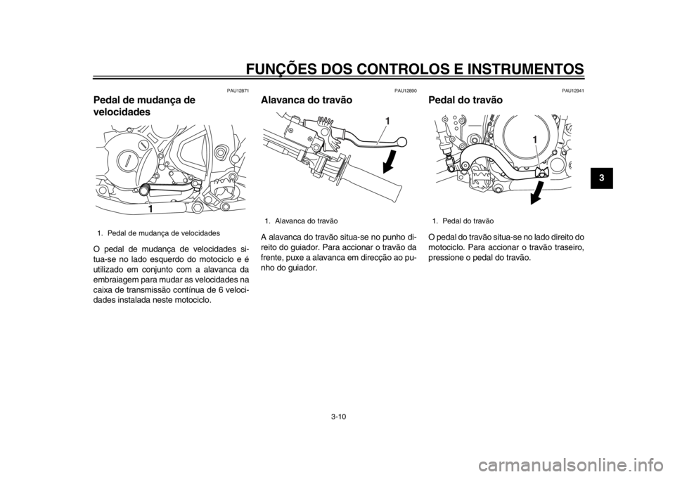 YAMAHA WR 250R 2012  Manual de utilização (in Portuguese) FUNÇÕES DOS CONTROLOS E INSTRUMENTOS
3-10
234
5
6
7
8
9
PAU12871
Pedal de mudança de 
velocidades O pedal de mudança de velocidades si-
tua-se no lado esquerdo do motociclo e é
utilizado em conju