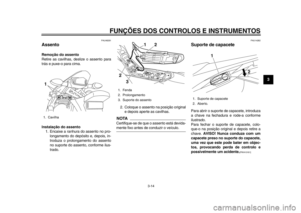 YAMAHA WR 250R 2012 Manual de utilização (in Portuguese) FUNÇÕES DOS CONTROLOS E INSTRUMENTOS
3-14
234
5
6
7
8
9
PAU46281
Assento Remoção do assento
Retire as cavilhas, deslize o assento para
trás e puxe-o para cima.
Instalação do assento1. Encaixe a YAMAHA WR 250R 2012 Manual de utilização (in Portuguese) FUNÇÕES DOS CONTROLOS E INSTRUMENTOS
3-14
234
5
6
7
8
9
PAU46281
Assento Remoção do assento
Retire as cavilhas, deslize o assento para
trás e puxe-o para cima.
Instalação do assento1. Encaixe a