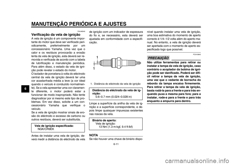 YAMAHA WR 250R 2012 Manual de utilização (in Portuguese) MANUTENÇÃO PERIÓDICA E AJUSTES
6-11
1
2
3
4
56
7
8
9
PAU48340
Verificação da vela de ignição A vela de ignição é um componente impor-
tante do motor que deve ser verificado peri-
odicamente, YAMAHA WR 250R 2012 Manual de utilização (in Portuguese) MANUTENÇÃO PERIÓDICA E AJUSTES
6-11
1
2
3
4
56
7
8
9
PAU48340
Verificação da vela de ignição A vela de ignição é um componente impor-
tante do motor que deve ser verificado peri-
odicamente,
