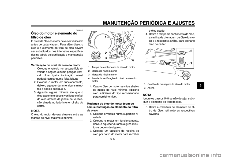 YAMAHA WR 250R 2012 Manual de utilização (in Portuguese) MANUTENÇÃO PERIÓDICA E AJUSTES
6-12
2
3
4
567
8
9
PAU45143
Óleo do motor e elemento do
filtro de óleo O nível de óleo do motor deve ser verificado
antes de cada viagem. Para além disso, o
ól YAMAHA WR 250R 2012 Manual de utilização (in Portuguese) MANUTENÇÃO PERIÓDICA E AJUSTES
6-12
2
3
4
567
8
9
PAU45143
Óleo do motor e elemento do
filtro de óleo O nível de óleo do motor deve ser verificado
antes de cada viagem. Para além disso, o
ól
