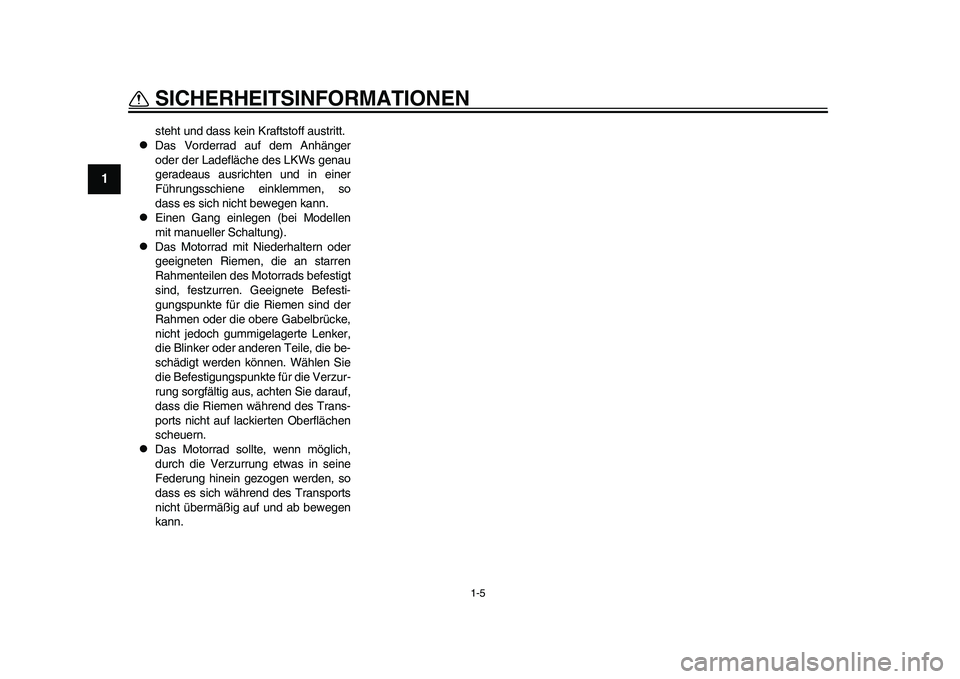 YAMAHA WR 250R 2011 Betriebsanleitungen (in German) 1-5
SICHERHEITSINFORMATIONEN
1
steht und dass kein Kraftstoff austritt.
Das Vorderrad auf dem Anhänger
oder der Ladefläche des LKWs genau
geradeaus ausrichten und in einer
Führungsschiene einkl YAMAHA WR 250R 2011 Betriebsanleitungen (in German) 1-5
SICHERHEITSINFORMATIONEN
1
steht und dass kein Kraftstoff austritt.
Das Vorderrad auf dem Anhänger
oder der Ladefläche des LKWs genau
geradeaus ausrichten und in einer
Führungsschiene einkl