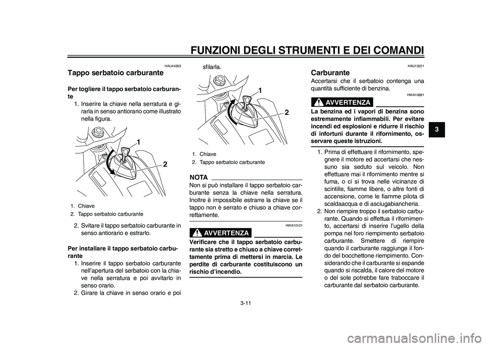 YAMAHA WR 250R 2011 Manuale duso (in Italian) FUNZIONI DEGLI STRUMENTI E DEI COMANDI
3-11
234
5
6
7
8
9
HAU44363
Tappo serbatoio carburante Per togliere il tappo serbatoio carburan-
te
1. Inserire la chiave nella serratura e gi-
rarla in senso an YAMAHA WR 250R 2011 Manuale duso (in Italian) FUNZIONI DEGLI STRUMENTI E DEI COMANDI
3-11
234
5
6
7
8
9
HAU44363
Tappo serbatoio carburante Per togliere il tappo serbatoio carburan-
te
1. Inserire la chiave nella serratura e gi-
rarla in senso an