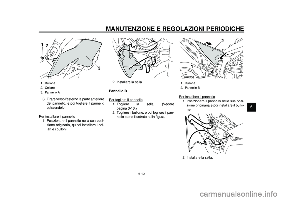 YAMAHA WR 250R 2011  Manuale duso (in Italian) MANUTENZIONE E REGOLAZIONI PERIODICHE
6-10
2
3
4
567
8
9
3. Tirare verso l’esterno la parte anteriore
del pannello, e poi togliere il pannello
estraendolo.
Per installare il pannello1. Posizionare i