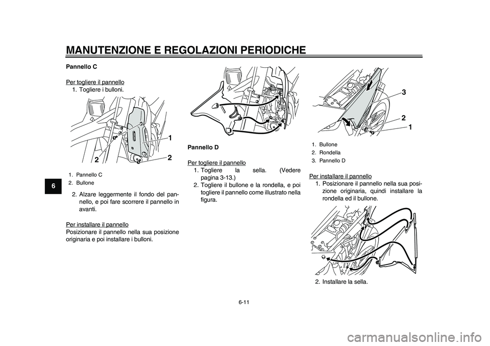 YAMAHA WR 250R 2011  Manuale duso (in Italian) MANUTENZIONE E REGOLAZIONI PERIODICHE
6-11
1
2
3
4
56
7
8
9
Pannello C
Per togliere il pannello1. Togliere i bulloni.
2. Alzare leggermente il fondo del pan-
nello, e poi fare scorrere il pannello in
