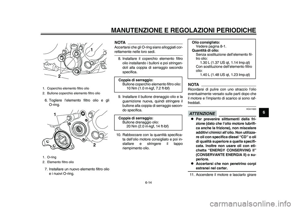 YAMAHA WR 250R 2011 Manuale duso (in Italian) MANUTENZIONE E REGOLAZIONI PERIODICHE
6-14
2
3
4
567
8
9
6. Togliere l’elemento filtro olio e gli
O-ring.
7. Installare un nuovo elemento filtro olio
e i nuovi O-ring.
NOTAAccertarsi che gli O-ring YAMAHA WR 250R 2011 Manuale duso (in Italian) MANUTENZIONE E REGOLAZIONI PERIODICHE
6-14
2
3
4
567
8
9
6. Togliere l’elemento filtro olio e gli
O-ring.
7. Installare un nuovo elemento filtro olio
e i nuovi O-ring.
NOTAAccertarsi che gli O-ring