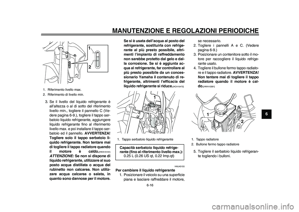 YAMAHA WR 250R 2011 Manuale duso (in Italian) MANUTENZIONE E REGOLAZIONI PERIODICHE
6-16
2
3
4
567
8
9
3. Se il livello del liquido refrigerante è
all’altezza o al di sotto del riferimento
livello min., togliere il pannello C (Ve-
dere pagina YAMAHA WR 250R 2011 Manuale duso (in Italian) MANUTENZIONE E REGOLAZIONI PERIODICHE
6-16
2
3
4
567
8
9
3. Se il livello del liquido refrigerante è
all’altezza o al di sotto del riferimento
livello min., togliere il pannello C (Ve-
dere pagina