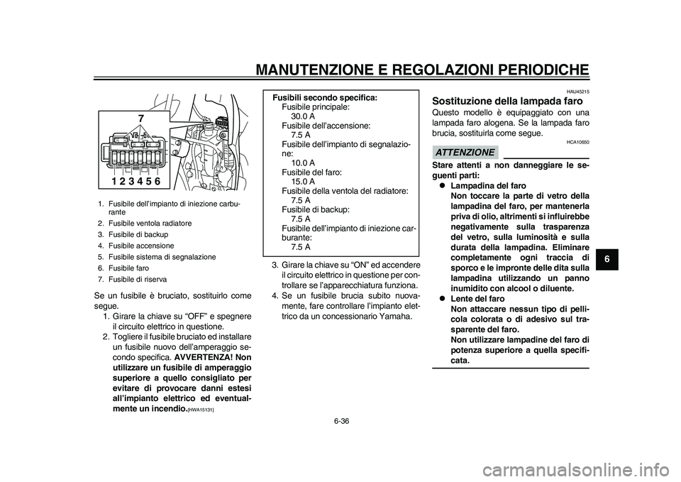 YAMAHA WR 250R 2011 Manuale duso (in Italian) MANUTENZIONE E REGOLAZIONI PERIODICHE
6-36
2
3
4
567
8
9
Se un fusibile è bruciato, sostituirlo come
segue.
1. Girare la chiave su “OFF” e spegnere
il circuito elettrico in questione.
2. Togliere YAMAHA WR 250R 2011 Manuale duso (in Italian) MANUTENZIONE E REGOLAZIONI PERIODICHE
6-36
2
3
4
567
8
9
Se un fusibile è bruciato, sostituirlo come
segue.
1. Girare la chiave su “OFF” e spegnere
il circuito elettrico in questione.
2. Togliere