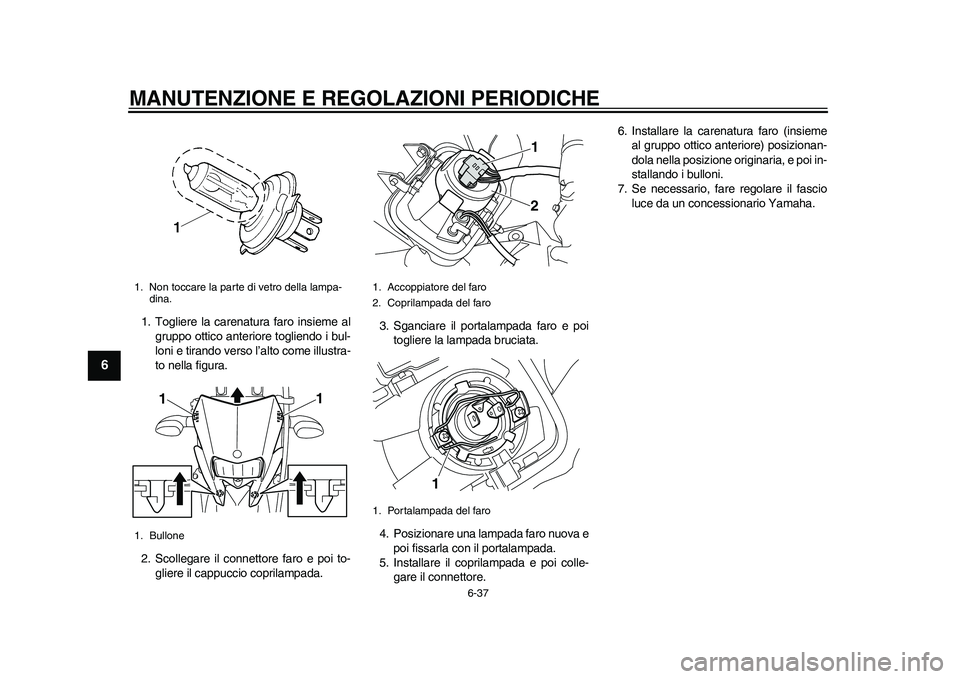 YAMAHA WR 250R 2011  Manuale duso (in Italian) MANUTENZIONE E REGOLAZIONI PERIODICHE
6-37
1
2
3
4
56
7
8
9
1. Togliere la carenatura faro insieme al
gruppo ottico anteriore togliendo i bul-
loni e tirando verso l’alto come illustra-
to nella fig