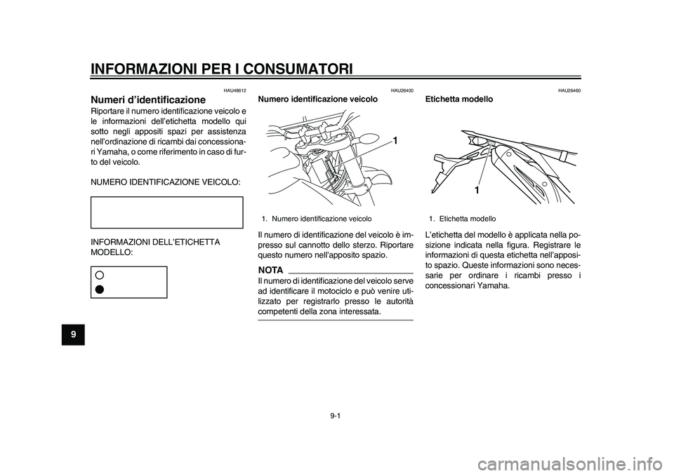 YAMAHA WR 250R 2011 Manuale duso (in Italian) 9-1
1
2
3
4
5
6
7
89
INFORMAZIONI PER I CONSUMATORI
HAU48612
Numeri d’identificazione Riportare il numero identificazione veicolo e
le informazioni dell’etichetta modello qui
sotto negli appositi YAMAHA WR 250R 2011 Manuale duso (in Italian) 9-1
1
2
3
4
5
6
7
89
INFORMAZIONI PER I CONSUMATORI
HAU48612
Numeri d’identificazione Riportare il numero identificazione veicolo e
le informazioni dell’etichetta modello qui
sotto negli appositi