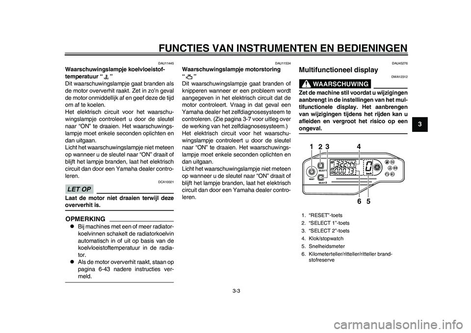 YAMAHA WR 250R 2011 Instructieboekje (in Dutch) FUNCTIES VAN INSTRUMENTEN EN BEDIENINGEN
3-3
234
5
6
7
8
9
DAU11445
Waarschuwingslampje koelvloeistof-
temperatuur “ ”
Dit waarschuwingslampje gaat branden als
de motor oververhit raakt. Zet in z YAMAHA WR 250R 2011 Instructieboekje (in Dutch) FUNCTIES VAN INSTRUMENTEN EN BEDIENINGEN
3-3
234
5
6
7
8
9
DAU11445
Waarschuwingslampje koelvloeistof-
temperatuur “ ”
Dit waarschuwingslampje gaat branden als
de motor oververhit raakt. Zet in z
