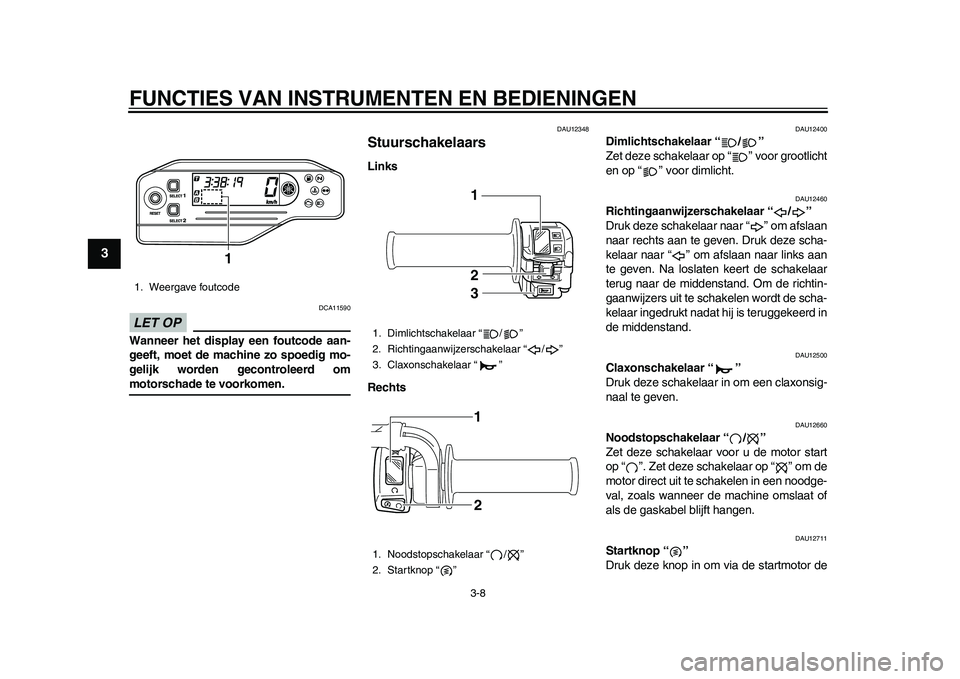 YAMAHA WR 250R 2011 Instructieboekje (in Dutch) FUNCTIES VAN INSTRUMENTEN EN BEDIENINGEN
3-8
1
23
4
5
6
7
8
9
LET OP
DCA11590
Wanneer het display een foutcode aan-
geeft, moet de machine zo spoedig mo-
gelijk worden gecontroleerd ommotorschade te v YAMAHA WR 250R 2011 Instructieboekje (in Dutch) FUNCTIES VAN INSTRUMENTEN EN BEDIENINGEN
3-8
1
23
4
5
6
7
8
9
LET OP
DCA11590
Wanneer het display een foutcode aan-
geeft, moet de machine zo spoedig mo-
gelijk worden gecontroleerd ommotorschade te v
