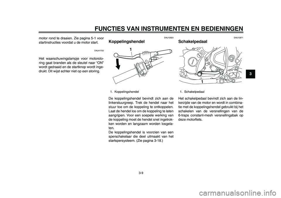 YAMAHA WR 250R 2011 Instructieboekje (in Dutch) FUNCTIES VAN INSTRUMENTEN EN BEDIENINGEN
3-9
234
5
6
7
8
9
motor rond te draaien. Zie pagina 5-1 voor
startinstructies voordat u de motor start.
DAU41700
Het waarschuwingslampje voor motorsto-
ring ga YAMAHA WR 250R 2011 Instructieboekje (in Dutch) FUNCTIES VAN INSTRUMENTEN EN BEDIENINGEN
3-9
234
5
6
7
8
9
motor rond te draaien. Zie pagina 5-1 voor
startinstructies voordat u de motor start.
DAU41700
Het waarschuwingslampje voor motorsto-
ring ga