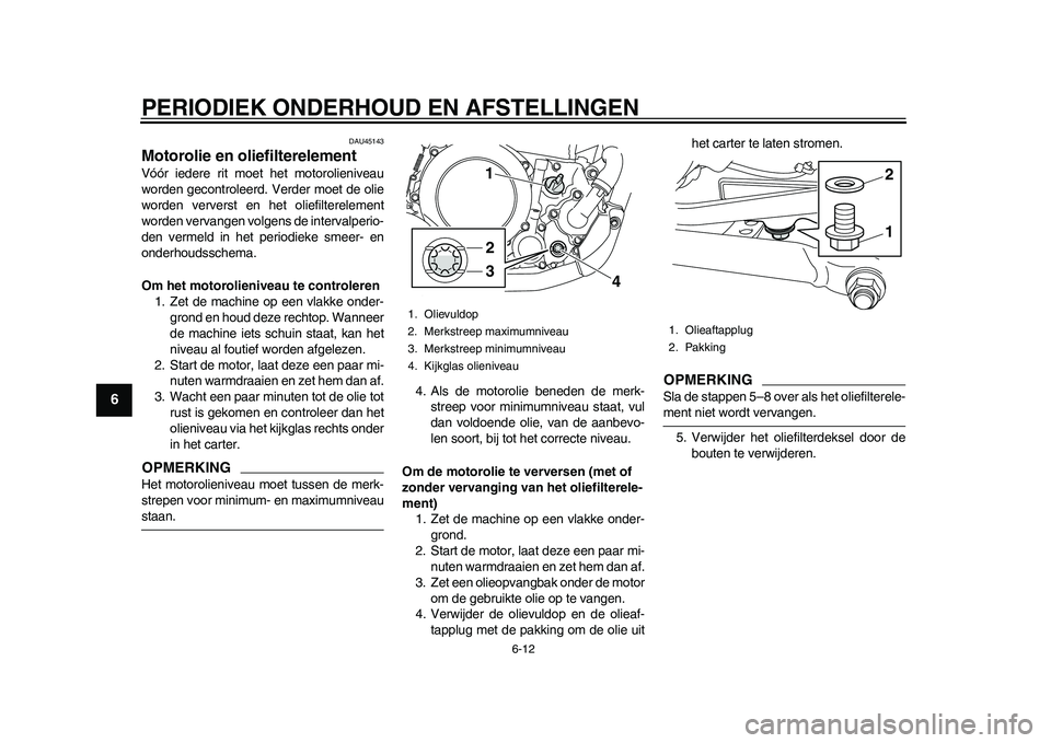 YAMAHA WR 250R 2011 Instructieboekje (in Dutch) PERIODIEK ONDERHOUD EN AFSTELLINGEN
6-12
1
2
3
4
56
7
8
9
DAU45143
Motorolie en oliefilterelement Vóór iedere rit moet het motorolieniveau
worden gecontroleerd. Verder moet de olie
worden ververst e YAMAHA WR 250R 2011 Instructieboekje (in Dutch) PERIODIEK ONDERHOUD EN AFSTELLINGEN
6-12
1
2
3
4
56
7
8
9
DAU45143
Motorolie en oliefilterelement Vóór iedere rit moet het motorolieniveau
worden gecontroleerd. Verder moet de olie
worden ververst e