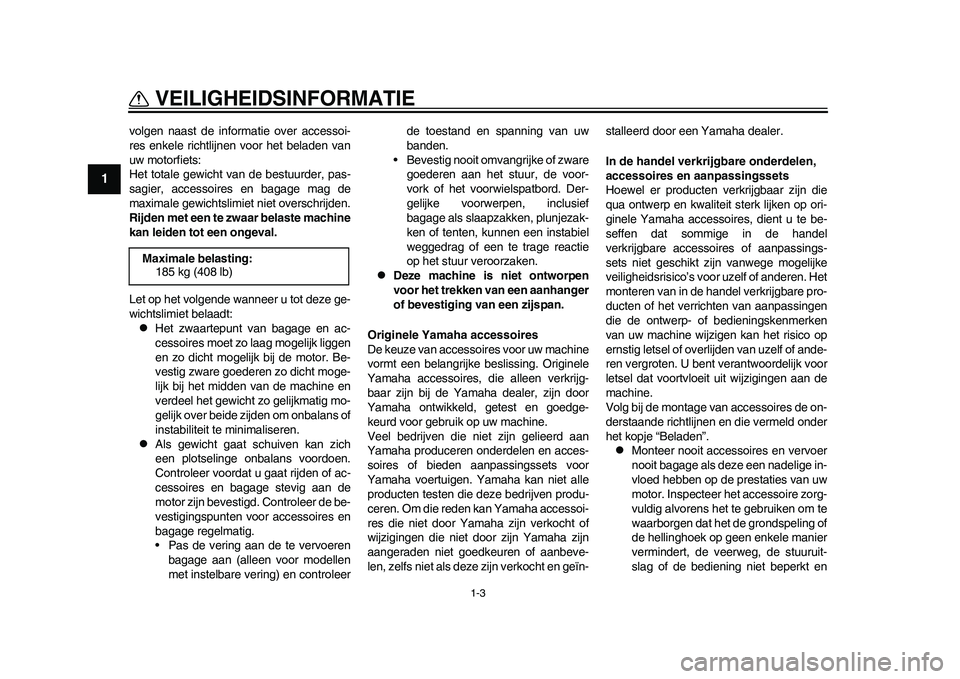 YAMAHA WR 250R 2011 Instructieboekje (in Dutch) 1-3
VEILIGHEIDSINFORMATIE
1
volgen naast de informatie over accessoi-
res enkele richtlijnen voor het beladen van
uw motorfiets:
Het totale gewicht van de bestuurder, pas-
sagier, accessoires en bagag YAMAHA WR 250R 2011 Instructieboekje (in Dutch) 1-3
VEILIGHEIDSINFORMATIE
1
volgen naast de informatie over accessoi-
res enkele richtlijnen voor het beladen van
uw motorfiets:
Het totale gewicht van de bestuurder, pas-
sagier, accessoires en bagag
