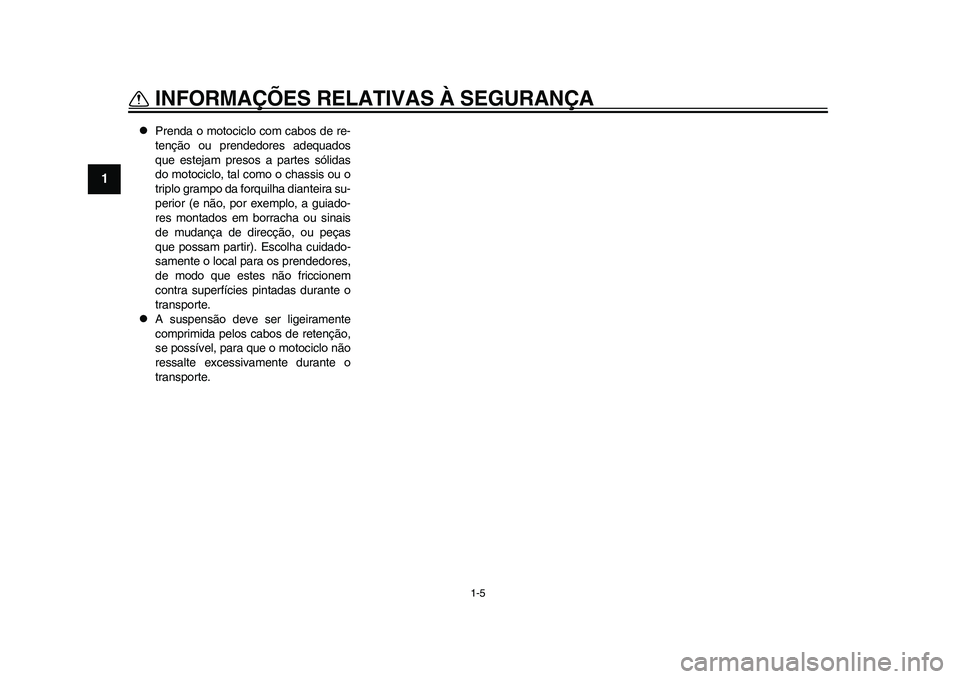 YAMAHA WR 250R 2011  Manual de utilização (in Portuguese) 1-5
INFORMAÇÕES RELATIVAS À SEGURANÇA
1

Prenda o motociclo com cabos de re-
tenção ou prendedores adequados
que estejam presos a partes sólidas
do motociclo, tal como o chassis ou o
triplo 
