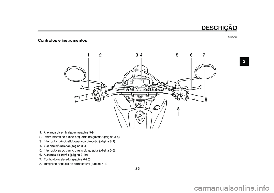 YAMAHA WR 250R 2011  Manual de utilização (in Portuguese) DESCRIÇÃO
2-3
23
4
5
6
7
8
9
PAU10430
Controlos e instrumentos
12 34 5 6
8
7
1. Alavanca da embraiagem (página 3-9)
2. Interruptores do punho esquerdo do guiador (página 3-8)
3. Interruptor princi
