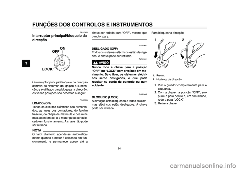 YAMAHA WR 250R 2011 Manual de utilização (in Portuguese) 3-1
1
23
4
5
6
7
8
9
FUNÇÕES DOS CONTROLOS E INSTRUMENTOS
PAU10460
Interruptor principal/bloqueio da
direcção O interruptor principal/bloqueio da direcção
controla os sistemas de ignição e il YAMAHA WR 250R 2011 Manual de utilização (in Portuguese) 3-1
1
23
4
5
6
7
8
9
FUNÇÕES DOS CONTROLOS E INSTRUMENTOS
PAU10460
Interruptor principal/bloqueio da
direcção O interruptor principal/bloqueio da direcção
controla os sistemas de ignição e il
