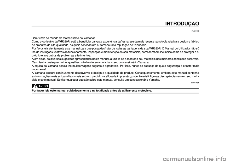 YAMAHA WR 250R 2011 Manual de utilização (in Portuguese) INTRODUÇÃO
PAU10102
Bem-vindo ao mundo do motociclismo da Yamaha!
Como proprietário da WR250R, está a beneficiar da vasta experiência da Yamaha e da mais recente tecnologia relativa a design e fa YAMAHA WR 250R 2011 Manual de utilização (in Portuguese) INTRODUÇÃO
PAU10102
Bem-vindo ao mundo do motociclismo da Yamaha!
Como proprietário da WR250R, está a beneficiar da vasta experiência da Yamaha e da mais recente tecnologia relativa a design e fa
