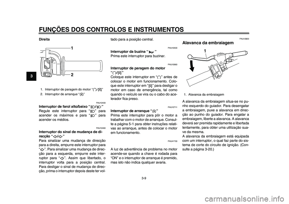 YAMAHA WR 250R 2011 Manual de utilização (in Portuguese) FUNÇÕES DOS CONTROLOS E INSTRUMENTOS
3-9
1
23
4
5
6
7
8
9
Direita
PAU12400
Interruptor de farol alto/baixo “ / ”
Regule este interruptor para “ ” para
acender os máximos e para “ ” par YAMAHA WR 250R 2011 Manual de utilização (in Portuguese) FUNÇÕES DOS CONTROLOS E INSTRUMENTOS
3-9
1
23
4
5
6
7
8
9
Direita
PAU12400
Interruptor de farol alto/baixo “ / ”
Regule este interruptor para “ ” para
acender os máximos e para “ ” par