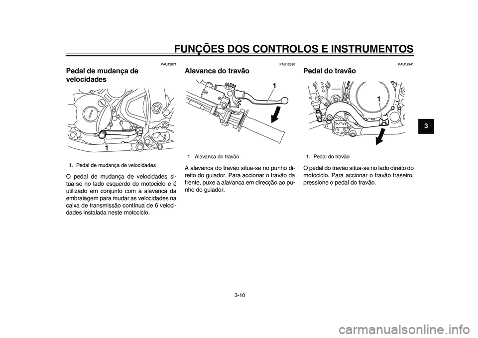 YAMAHA WR 250R 2011  Manual de utilização (in Portuguese) FUNÇÕES DOS CONTROLOS E INSTRUMENTOS
3-10
234
5
6
7
8
9
PAU12871
Pedal de mudança de 
velocidades O pedal de mudança de velocidades si-
tua-se no lado esquerdo do motociclo e é
utilizado em conju