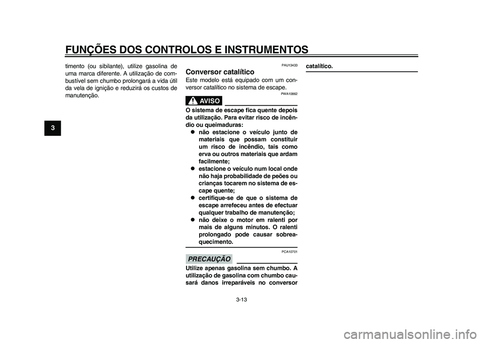 YAMAHA WR 250R 2011 Manual de utilização (in Portuguese) FUNÇÕES DOS CONTROLOS E INSTRUMENTOS
3-13
1
23
4
5
6
7
8
9
timento (ou sibilante), utilize gasolina de
uma marca diferente. A utilização de com-
bustível sem chumbo prolongará a vida útil
da ve YAMAHA WR 250R 2011 Manual de utilização (in Portuguese) FUNÇÕES DOS CONTROLOS E INSTRUMENTOS
3-13
1
23
4
5
6
7
8
9
timento (ou sibilante), utilize gasolina de
uma marca diferente. A utilização de com-
bustível sem chumbo prolongará a vida útil
da ve