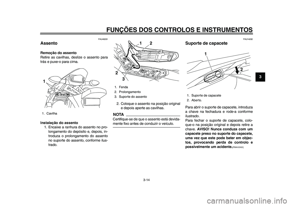 YAMAHA WR 250R 2011 Manual de utilização (in Portuguese) FUNÇÕES DOS CONTROLOS E INSTRUMENTOS
3-14
234
5
6
7
8
9
PAU46281
Assento Remoção do assento
Retire as cavilhas, deslize o assento para
trás e puxe-o para cima.
Instalação do assento
1. Encaixe YAMAHA WR 250R 2011 Manual de utilização (in Portuguese) FUNÇÕES DOS CONTROLOS E INSTRUMENTOS
3-14
234
5
6
7
8
9
PAU46281
Assento Remoção do assento
Retire as cavilhas, deslize o assento para
trás e puxe-o para cima.
Instalação do assento
1. Encaixe