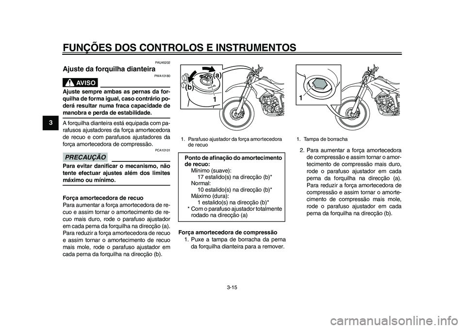YAMAHA WR 250R 2011 Manual de utilização (in Portuguese) FUNÇÕES DOS CONTROLOS E INSTRUMENTOS
3-15
1
23
4
5
6
7
8
9
PAU45202
Ajuste da forquilha dianteira
AVISO
PWA10180
Ajuste sempre ambas as pernas da for-
quilha de forma igual, caso contrário po-
der YAMAHA WR 250R 2011 Manual de utilização (in Portuguese) FUNÇÕES DOS CONTROLOS E INSTRUMENTOS
3-15
1
23
4
5
6
7
8
9
PAU45202
Ajuste da forquilha dianteira
AVISO
PWA10180
Ajuste sempre ambas as pernas da for-
quilha de forma igual, caso contrário po-
der