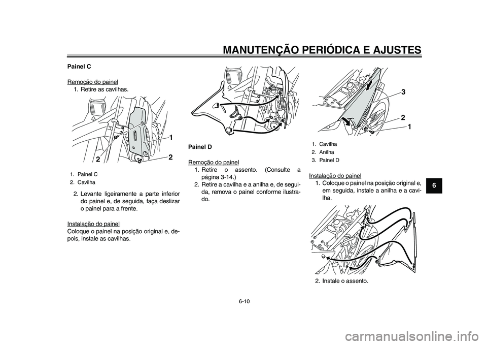 YAMAHA WR 250R 2011  Manual de utilização (in Portuguese) MANUTENÇÃO PERIÓDICA E AJUSTES
6-10
2
3
4
567
8
9
Painel C
Remoção do painel1. Retire as cavilhas.
2. Levante ligeiramente a parte inferior
do painel e, de seguida, faça deslizar
o painel para a