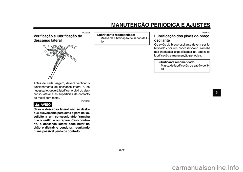 YAMAHA WR 250R 2011  Manual de utilização (in Portuguese) MANUTENÇÃO PERIÓDICA E AJUSTES
6-32
2
3
4
567
8
9
PAU23202
Verificação e lubrificação do 
descanso lateral Antes de cada viagem, deverá verificar o
funcionamento do descanso lateral e, se
nece