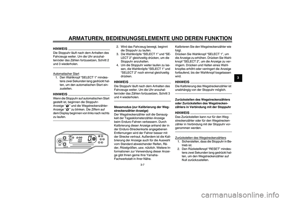 YAMAHA WR 250R 2010  Betriebsanleitungen (in German) ARMATUREN, BEDIENUNGSELEMENTE UND DEREN FUNKTION
3-7
3
HINWEISDie Stoppuhr läuft nach dem Anhalten des 
Fahrzeugs weiter. Um die Uhr anzuhal-
ten/oder das Zählen fortzusetzen, Schritt 2 
und 3 wiede