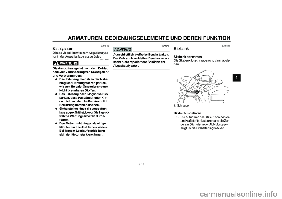 YAMAHA WR 250R 2010  Betriebsanleitungen (in German) ARMATUREN, BEDIENUNGSELEMENTE UND DEREN FUNKTION
3-13
3
GAU13433
Katalysator Dieses Modell ist mit einem Abgaskatalysa-
tor in der Auspuffanlage ausgerüstet.
WARNUNG
GWA10862
Die Auspuffanlage ist na
