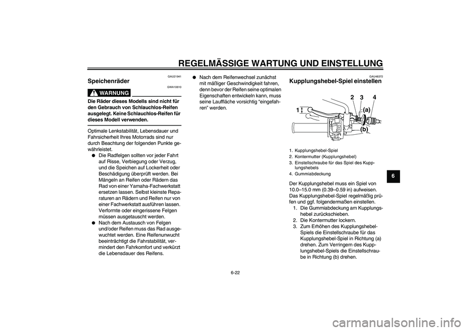 YAMAHA WR 250R 2010 Betriebsanleitungen (in German) REGELMÄSSIGE WARTUNG UND EINSTELLUNG
6-22
6
GAU21941
Speichenräder
WARNUNG
GWA10610
Die Räder dieses Modells sind nicht für
den Gebrauch von Schlauchlos-Reifen
ausgelegt. Keine Schlauchlos-Reif YAMAHA WR 250R 2010 Betriebsanleitungen (in German) REGELMÄSSIGE WARTUNG UND EINSTELLUNG
6-22
6
GAU21941
Speichenräder
WARNUNG
GWA10610
Die Räder dieses Modells sind nicht für
den Gebrauch von Schlauchlos-Reifen
ausgelegt. Keine Schlauchlos-Reif